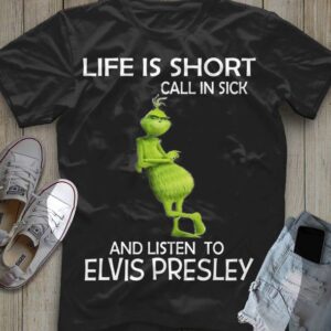 Grinch Life Is Short Call In Sick And Listen To Elvis Presley T-Shirt Short-Sleeves Tshirt, Pullover Hoodie, Great Gift T-Shirt