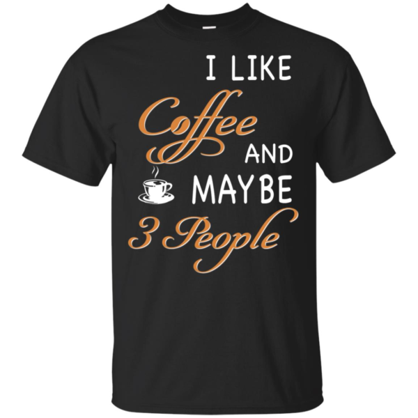 I Like Coffee And Maybe T-Shirt